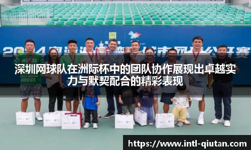 深圳网球队在洲际杯中的团队协作展现出卓越实力与默契配合的精彩表现