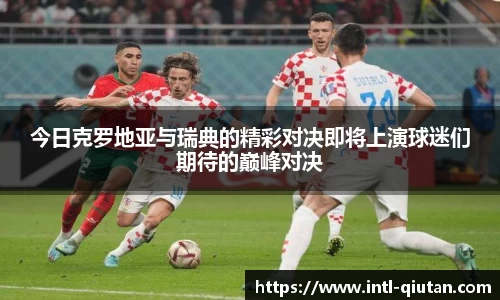 今日克罗地亚与瑞典的精彩对决即将上演球迷们期待的巅峰对决